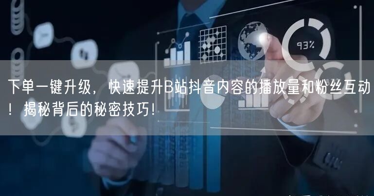 下单一键升级，快速提升B站抖音内容的播放量和粉丝互动！揭秘背后的秘密技巧！