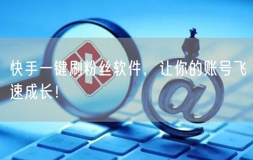 快手一键刷粉丝软件，让你的账号飞速成长！
