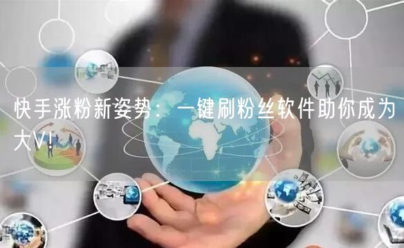 快手涨粉新姿势：一键刷粉丝软件助你成为大V！