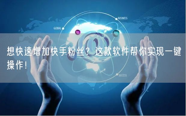 想快速增加快手粉丝？这款软件帮你实现一键操作！