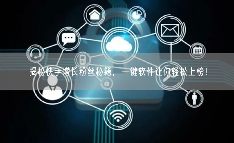 揭秘快手增长粉丝秘籍，一键软件让你轻松上榜！