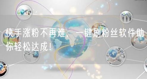 快手涨粉不再难，一键刷粉丝软件助你轻松达成！