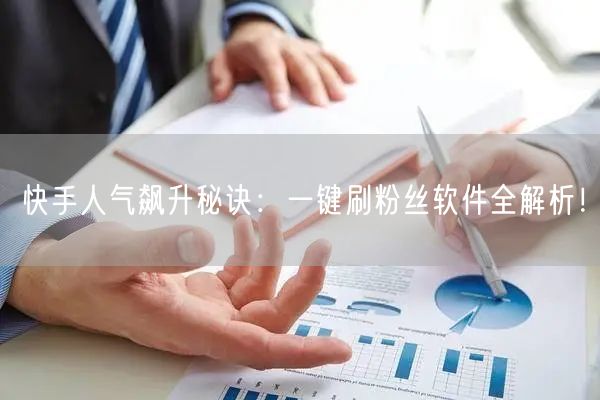 快手人气飙升秘诀：一键刷粉丝软件全解析！