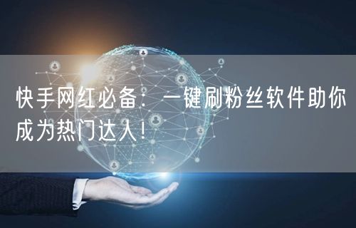 快手网红必备：一键刷粉丝软件助你成为热门达人！