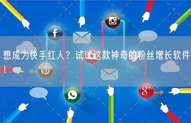 想成为快手红人？试试这款神奇的粉丝增长软件！