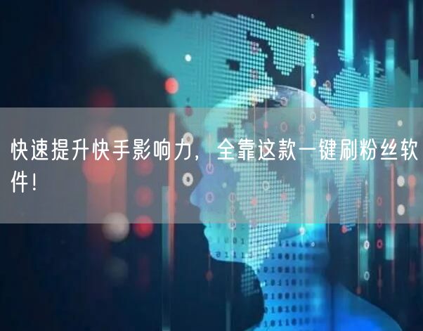 快速提升快手影响力，全靠这款一键刷粉丝软件！