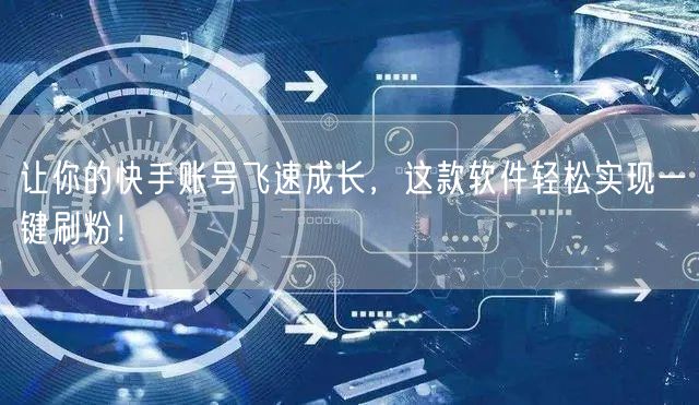 让你的快手账号飞速成长，这款软件轻松实现一键刷粉！