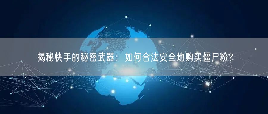 揭秘快手的秘密武器：如何合法安全地购买僵尸粉？