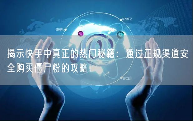 揭示快手中真正的热门秘籍：通过正规渠道安全购买僵尸粉的攻略！