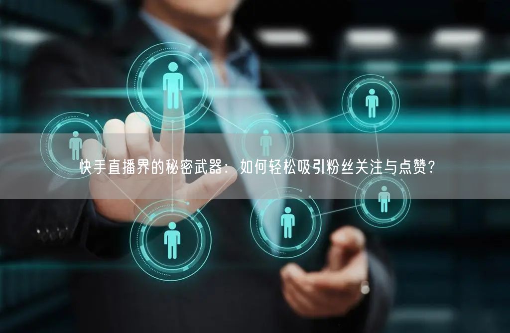 快手直播界的秘密武器：如何轻松吸引粉丝关注与点赞？