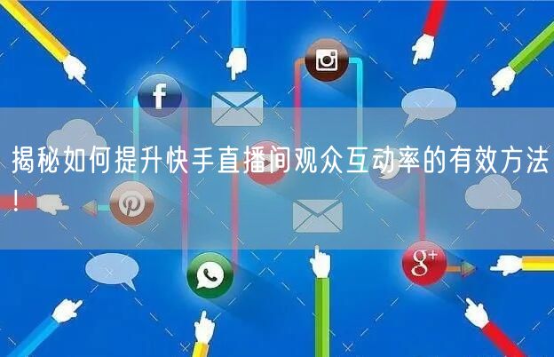 揭秘如何提升快手直播间观众互动率的有效方法！