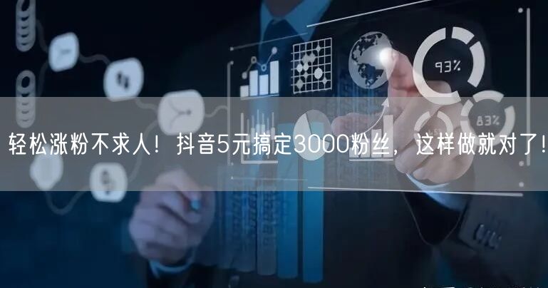 轻松涨粉不求人！抖音5元搞定3000粉丝，这样做就对了！