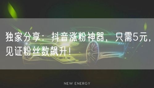 独家分享：抖音涨粉神器，只需5元，见证粉丝数飙升！