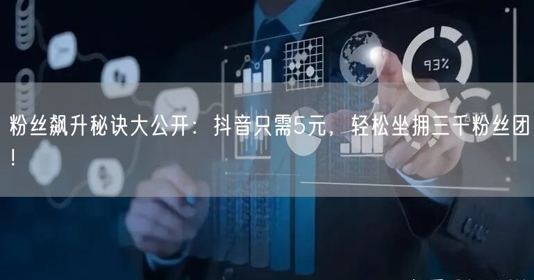 粉丝飙升秘诀大公开：抖音只需5元，轻松坐拥三千粉丝团！