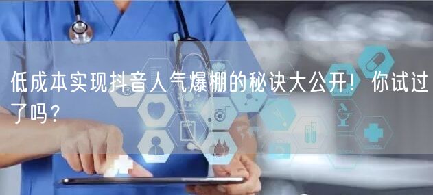 低成本实现抖音人气爆棚的秘诀大公开！你试过了吗？