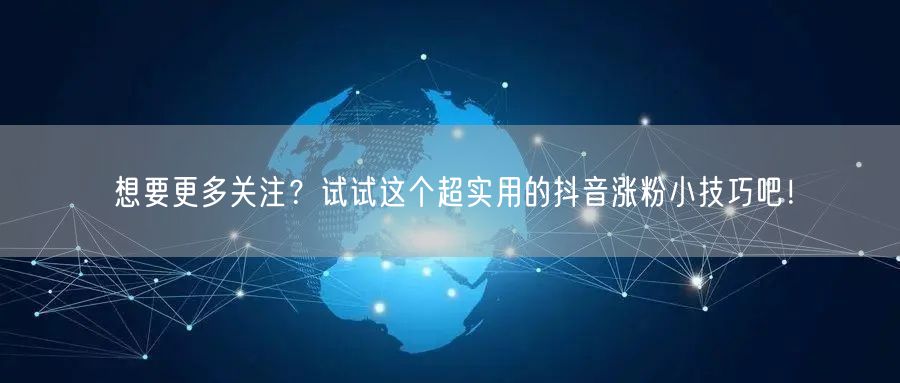 想要更多关注？试试这个超实用的抖音涨粉小技巧吧！