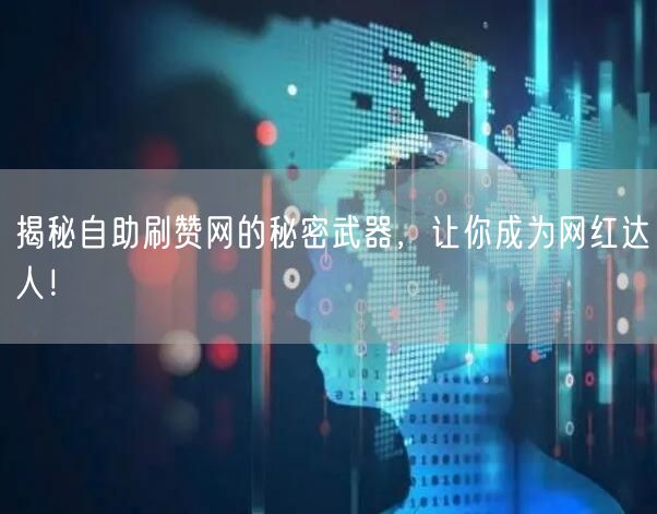 揭秘自助刷赞网的秘密武器，让你成为网红达人！