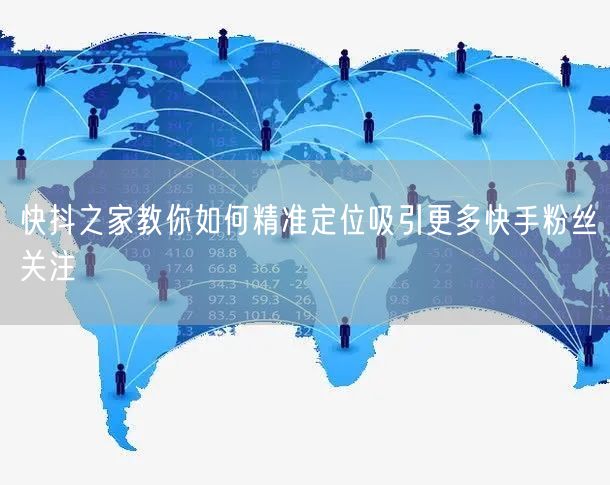 快抖之家教你如何精准定位吸引更多快手粉丝关注
