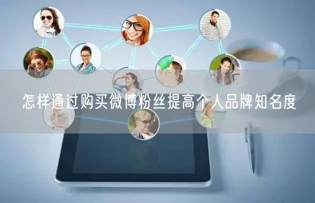 怎样通过购买微博粉丝提高个人品牌知名度