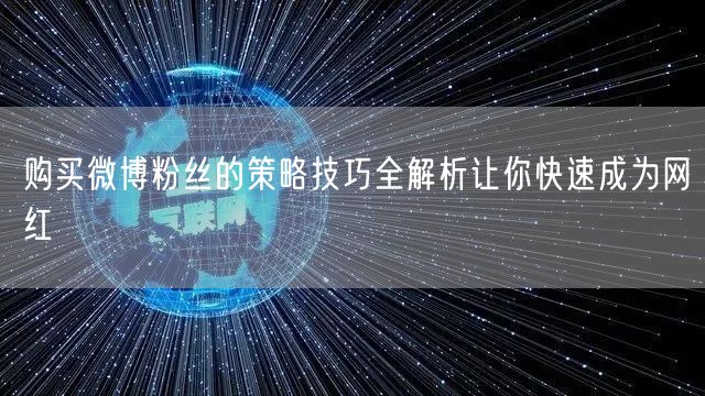 购买微博粉丝的策略技巧全解析让你快速成为网红