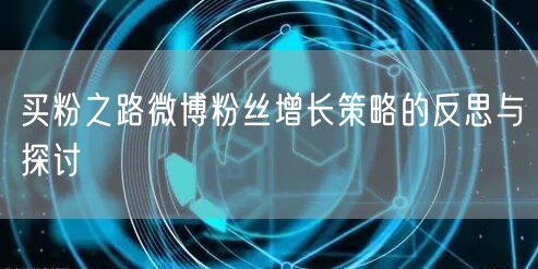 买粉之路微博粉丝增长策略的反思与探讨