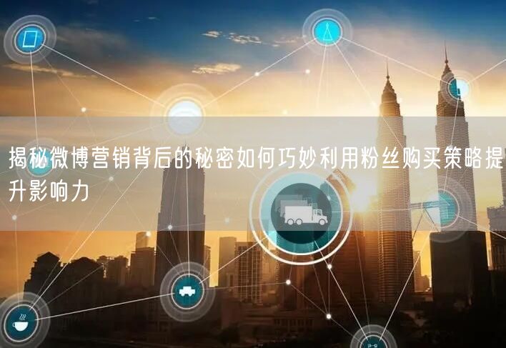 揭秘微博营销背后的秘密如何巧妙利用粉丝购买策略提升影响力