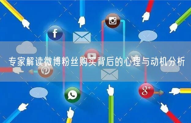 专家解读微博粉丝购买背后的心理与动机分析