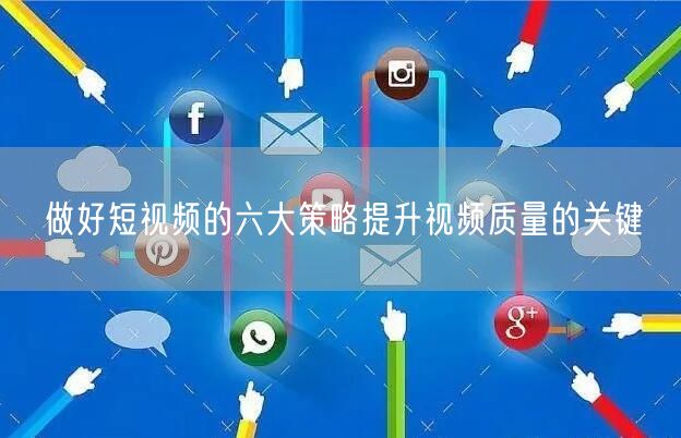 做好短视频的六大策略提升视频质量的关键