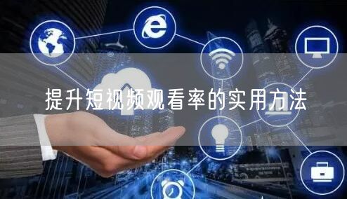 提升短视频观看率的实用方法
