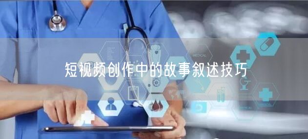 短视频创作中的故事叙述技巧