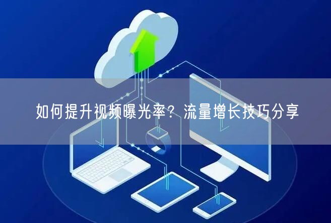 如何提升视频曝光率？流量增长技巧分享