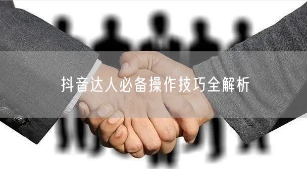 抖音达人必备操作技巧全解析