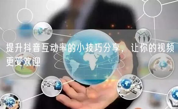 提升抖音互动率的小技巧分享，让你的视频更受欢迎