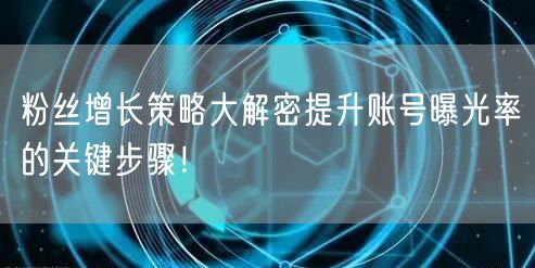 粉丝增长策略大解密提升账号曝光率的关键步骤！