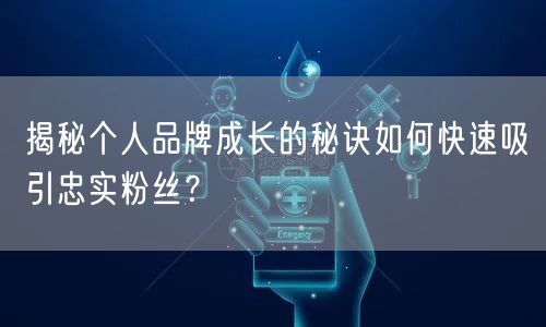 揭秘个人品牌成长的秘诀如何快速吸引忠实粉丝？