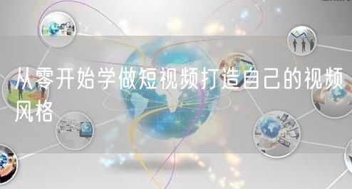 从零开始学做短视频打造自己的视频风格