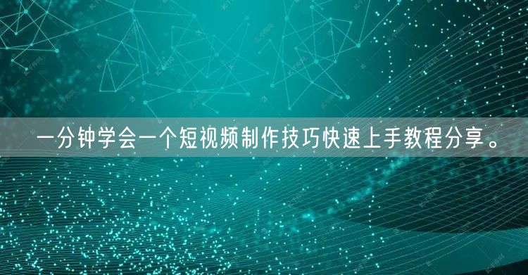 一分钟学会一个短视频制作技巧快速上手教程分享。