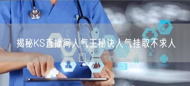 揭秘KS直播间人气王秘诀人气挂取不求人