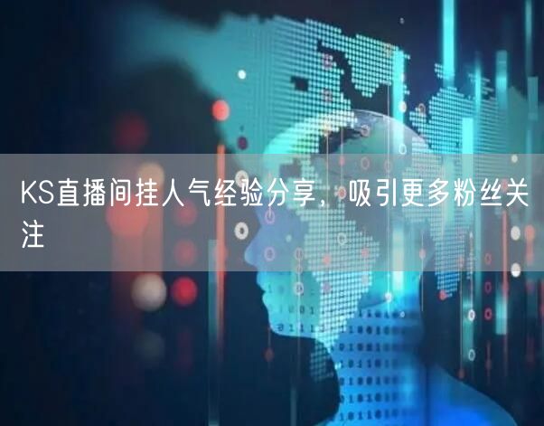 KS直播间挂人气经验分享，吸引更多粉丝关注