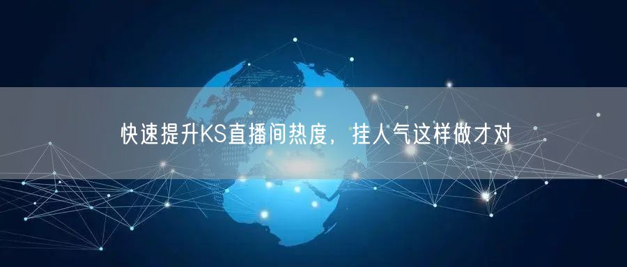 快速提升KS直播间热度，挂人气这样做才对