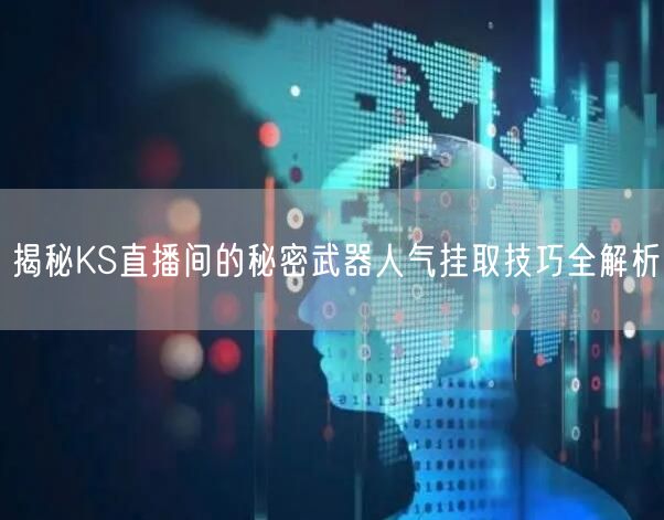 揭秘KS直播间的秘密武器人气挂取技巧全解析