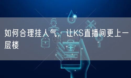 如何合理挂人气，让KS直播间更上一层楼