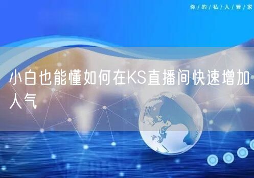 小白也能懂如何在KS直播间快速增加人气