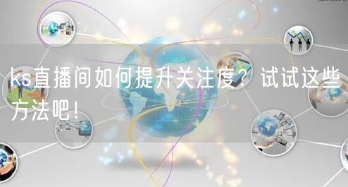 ks直播间如何提升关注度？试试这些方法吧！