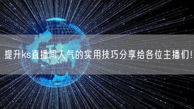 提升ks直播间人气的实用技巧分享给各位主播们！