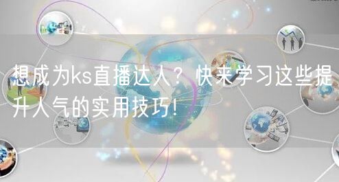 想成为ks直播达人？快来学习这些提升人气的实用技巧！