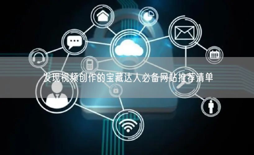 发现视频创作的宝藏达人必备网站推荐清单