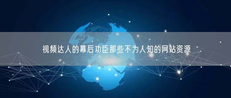 视频达人的幕后功臣那些不为人知的网站资源