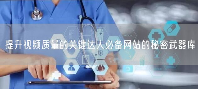 提升视频质量的关键达人必备网站的秘密武器库