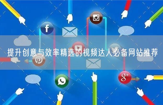 提升创意与效率精选的视频达人必备网站推荐